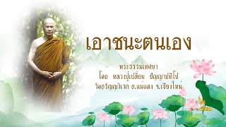 หลวงปู่เปลี่ยน  ปัญญาปทีโป เอาชนะตนเอง พระธรรมเทศนา