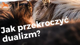 Jak przekroczyć dualizm? Ostatni bastion ego.