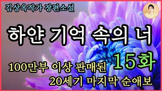 장편소설[하얀 기억 속의 너 15화] 또다시 울산으로 편. 드디어 선영을...100만부 이상 판매 베스트셀러.  끝까지 한 여자 만을 사랑한 김상옥 자전적소설.