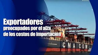 Exportadores preocupados por el alza de los costos de importación