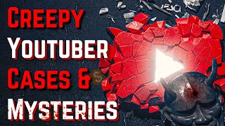 4 Creepy YouTuber Mysteries \u0026 Cases