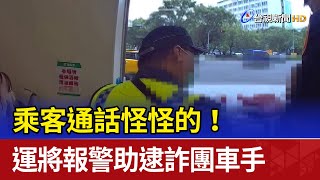 乘客通話怪怪的！ 運將報警助逮詐團車手