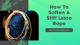 How To Soften A Stiff Lasso Rope