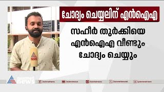 സഹീർ തുർക്കിയെ വീണ്ടും എൻഐഎ ചോദ്യം ചെയ്യും | Nabeel Ahammed | NIA