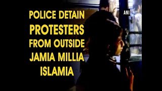 Police detain protesters from outside Jamia Millia Islamia