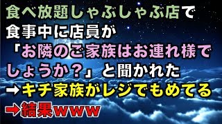 【スカッとする話】食べ放題しゃぶしゃぶ店で食事中に店員が「お隣のご家族はお連れ様でしょうか？」と聞かれた➡キチ家族がレジでもめてる➡結果ｗｗｗ