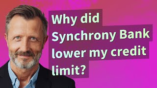 Why did Synchrony Bank lower my credit limit?
