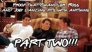 Proof that Chandler, Ross and Joey dancing fits with anything PART 2