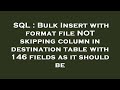 SQL : Bulk Insert with format file NOT skipping column in destination table with 146 fields as it sh
