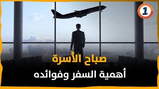 صباح الأسرة .. أهمية السفر وفوائده