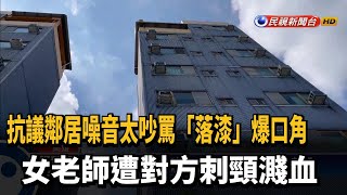 抗議鄰居噪音太吵爆口角 女老師遭刺頸濺血－民視台語新聞