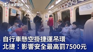 自行車懸空掛捷運吊環 北捷：影響安全最高罰7500元｜20250205 公視晚間新聞