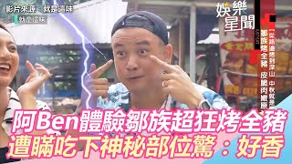 阿Ben體驗鄒族超狂烤全豬　遭瞞吃下豬眼驚：像嚼口香糖｜三立新聞網SETN.com