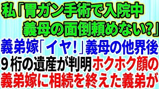 【スカッとする話】胃ガンで手術する私「入院中、義母の面倒頼めない？」義弟嫁「イヤ！」→義母が他界し遺産相続額が９桁超えと判明！ホクホク顔の義弟嫁に相続を終えた義弟「離婚しよっか」義弟嫁「