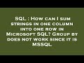 SQL : How can I sum strings in one column into one row in Microsoft SQL? Group by does not work sinc