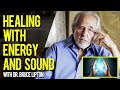 HOW TO HEAL YOURSELF WITH SOUND AND ENERGY with DR. BRUCE LIPTON