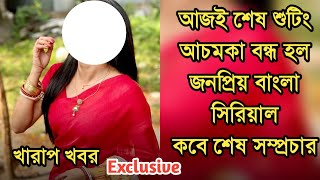 খারাপ খবর, আজই শেষ শুটিং, আচমকা বন্ধ হল জনপ্রিয় বাংলা সিরিয়াল|Popular Bengali serial ended