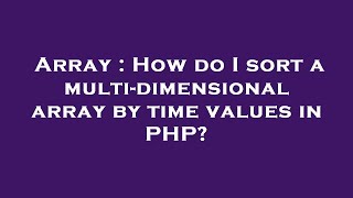 Array : How do I sort a multi-dimensional array by time values in PHP?