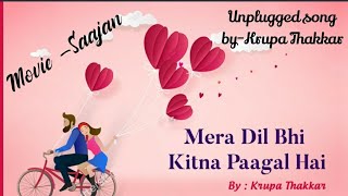 Mera Dil Bhi Kitna Pagal Hai/मेरा दिल भी कितना पागल है/Krupa Thakkar/Movie-Sajan/Unplugged song