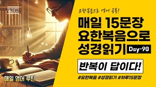 [요한복음 15문장 Day-90] 매일 15문장으로 영어 성경 읽기!! 반복이 답이다!!