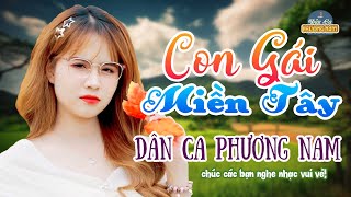 CON GÁI MIỀN TÂY - LIÊN KHÚC SỐNG ĐỘNG HAY NHẤT 2024 - KHÚC CA GIAO DUYÊN