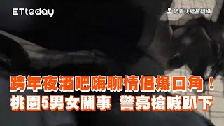 跨年夜酒吧嗨聊情侶爆口角　桃園5男女鬧事！警亮槍制伏