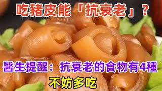 吃豬皮能「抗衰老」？醫生提醒：抗衰老的食物有4種，不妨多吃#健康常識#養生保健#健康#健康飲食