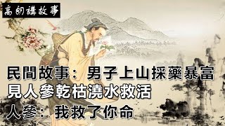 民間故事：男子上山採藥，見人參乾枯澆水救活，人參：我救了你命｜高朗講故事