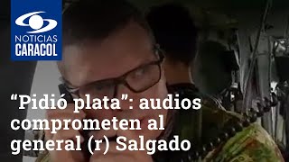 “Pidió plata en las brigadas para pagar las deudas”: audios comprometen al general (r) Salgado