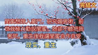 【完結小說】閨蜜想嫁入豪門，研究媚男術，前世我極力勸說閨蜜，她卻不聽把我害死，重生後我讓閨蜜自作自受#小說 #催眠 #電視劇