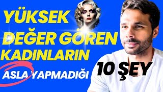 YÜKSEK DEĞERLİ KADINLARIN ASLA YAPMADIĞI 10 ŞEY ! - Değer Vermeyecek Hale Getirme ! - Asla İkna Etme