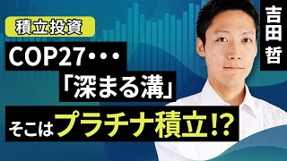 COP27・・・「深まる溝」そこはプラチナ積立！？（吉田 哲）【楽天証券 トウシル】