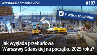 #107 Jak wygląda przebudowa Warszawy Gdańskiej na początku 2025 roku - Warszawska Średnica 2050