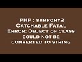 PHP : symfony2 Catchable Fatal Error: Object of class could not be converted to string