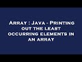 Array : Java - Printing out the least occurring elements in an array