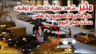 مثير:  شاهد عملية اختطاف او توقيف  على الطريقة الهوليودية بفاس  حدثت صباح اليوم