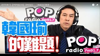 2019-08-12【POP撞新聞】黃暐瀚談： 「韓國瑜的難題！」