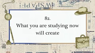 Words for Work: 82. What you are studying now will create the work you will do ten years later.