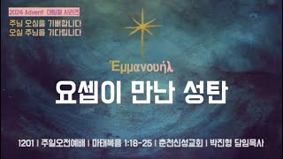 [춘천신성교회] 1201ㅣ주일오전예배ㅣ마태복음 1:18-25ㅣ2024 Advent 대림절 시리즈(1)_요셉이 만난 성탄