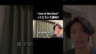 “out of the blue” ってどういう意味！？