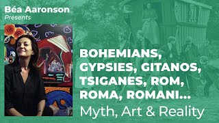 Bohemians, Gypsies, Tsiganes, Rom, Roma, Romani... Myth, Art & Reality. Presented by Béa Aaronson.