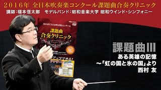 課題曲合奏“ミニ”クリニック！／課題曲Ⅲ ある英雄の記憶 ～「虹の国と氷の国」より／西村友（2016年全日本吹奏楽コンクール課題曲）