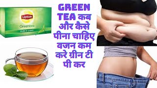 Green Tea कब और कैसे पीना चाहिए ? वजन कम करे ग्रीन टी पी कर । green tea benefits for weight loss