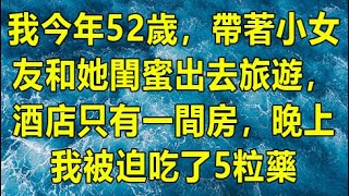 我今年52歲，帶著小女友和她閨蜜出去旅遊，酒店只有一間房，晚上我被迫吃了5粒藥 | 深夜淺讀 | 情感故事 | 兩性情感 | 外遇 | 小姨子 | 丈母孃 | wayne調查 | 幸福人生