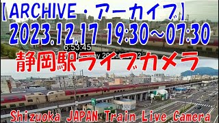 【ARCHIVE】2023.12.17　19:30～07:30　静岡駅ライブカメラ　東海道新幹線・東海道本線　JAPAN Shinkansen LIVE Camera