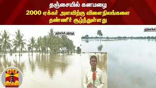 தஞ்சையில் கனமழை - 2000 ஏக்கர் அளவிற்கு விளைநிலங்களை தண்ணீர் சூழ்ந்துள்ளது | Thanjavur Rain