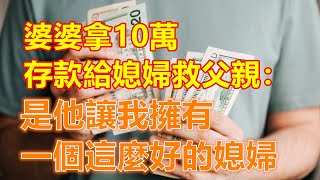 婆婆拿10萬存款給媳婦救父親：“是他讓我擁有一個這麼好的媳婦”❤️【中老年智慧】❤️ #養老 #幸福 #人生  #晚年幸福 #深夜 #讀書 #養生 #佛 #為人處世 #哲理 #情感 #退休