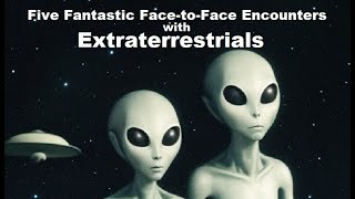 Five Fantastic Face-to-Face Encounters with Extraterrestrials