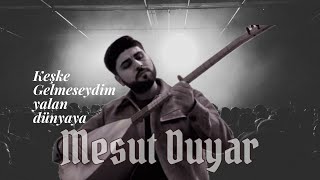 Mesut duyar Keşke gelmeseydim yalan dünyaya