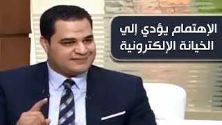 الإهتمام الشديد أو الإهمال الشديد يؤدي إلي الخيانة الإلكترونية .. د. أحمد هارون